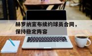 乐鱼官网APP-赫罗纳宣布续约球员合同，保持稳定阵容