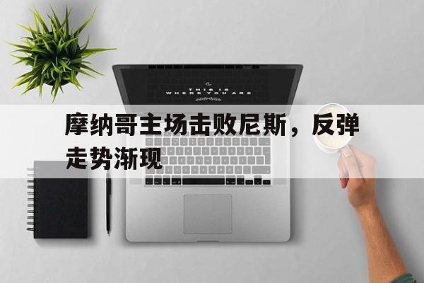 摩纳哥主场击败尼斯，反弹走势渐现