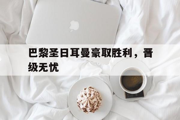 巴黎圣日耳曼豪取胜利，晋级无忧